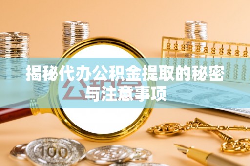 肥城揭秘代办公积金提取的秘密与注意事项