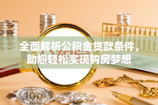 肥城全面解析公积金贷款条件，助您轻松实现购房梦想