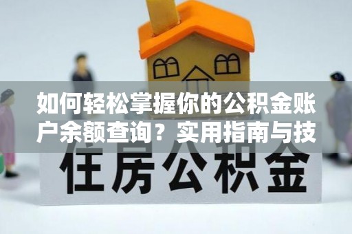肥城如何轻松掌握你的公积金账户余额查询？实用指南与技巧