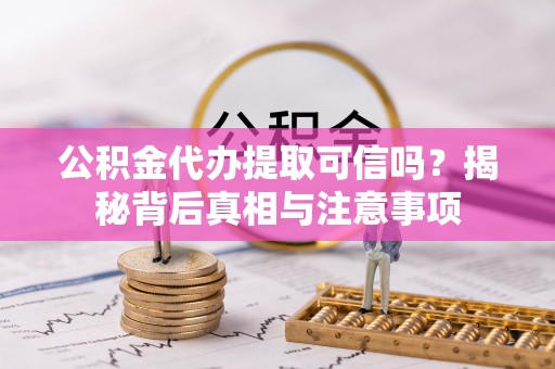 肥城公积金代办提取可信吗？揭秘背后真相与注意事项
