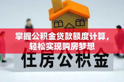 肥城掌握公积金贷款额度计算，轻松实现购房梦想