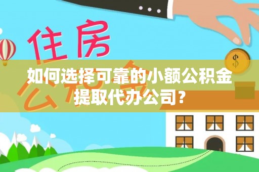 肥城如何选择可靠的小额公积金提取代办公司？