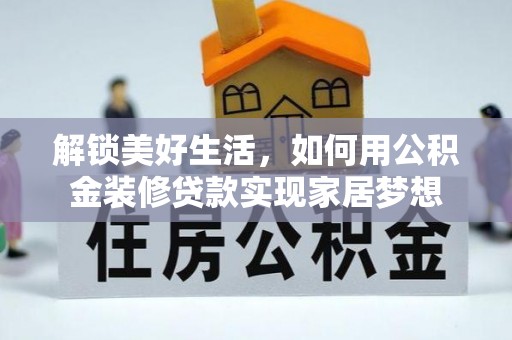 肥城解锁美好生活，如何用公积金装修贷款实现家居梦想