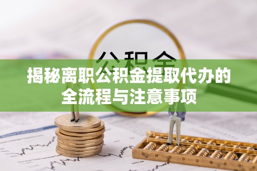 肥城揭秘离职公积金提取代办的全流程与注意事项
