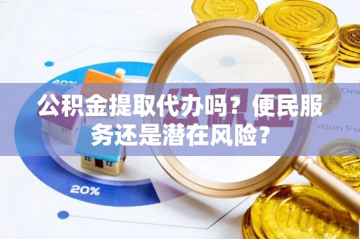 肥城公积金提取代办吗？便民服务还是潜在风险？
