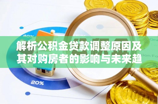 肥城解析公积金贷款调整原因及其对购房者的影响与未来趋势