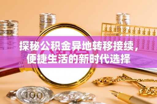 肥城探秘公积金异地转移接续，便捷生活的新时代选择