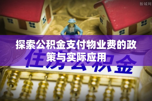 肥城探索公积金支付物业费的政策与实际应用