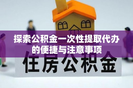 肥城探索公积金一次性提取代办的便捷与注意事项