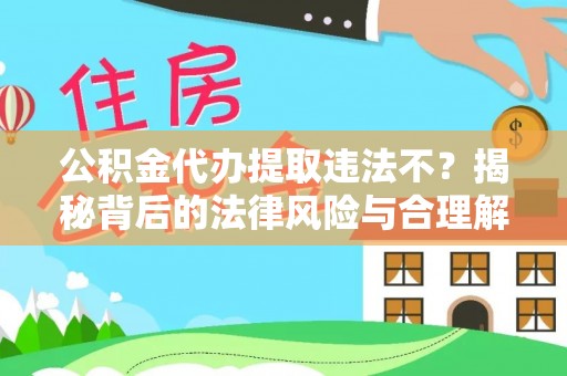 肥城公积金代办提取违法不？揭秘背后的法律风险与合理解决方案