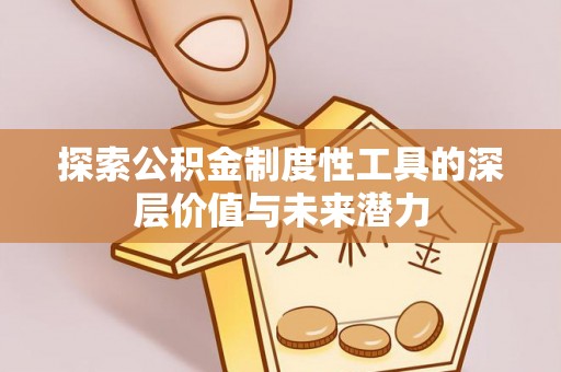 肥城探索公积金制度性工具的深层价值与未来潜力