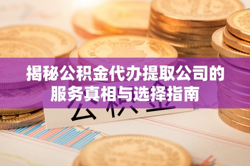 肥城揭秘公积金代办提取公司的服务真相与选择指南