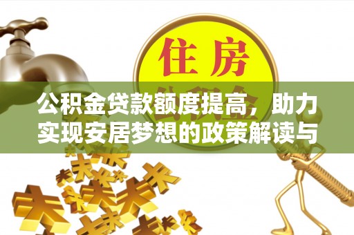肥城公积金贷款额度提高，助力实现安居梦想的政策解读与未来展望