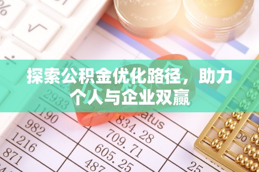 肥城探索公积金优化路径，助力个人与企业双赢