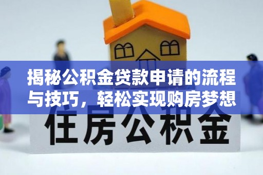 肥城揭秘公积金贷款申请的流程与技巧，轻松实现购房梦想