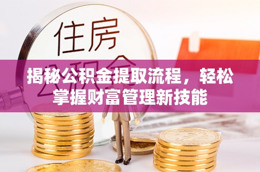 肥城揭秘公积金提取流程，轻松掌握财富管理新技能
