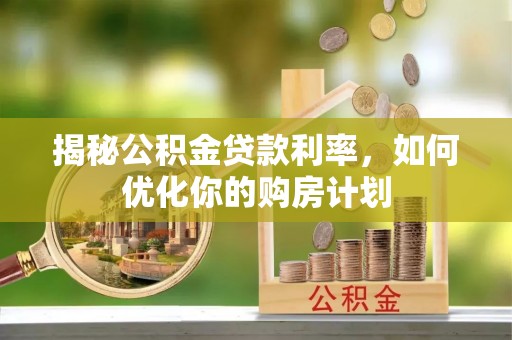 肥城揭秘公积金贷款利率，如何优化你的购房计划