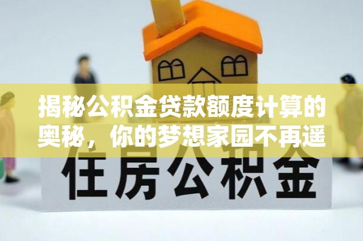 肥城揭秘公积金贷款额度计算的奥秘，你的梦想家园不再遥不可及