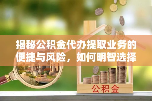 肥城揭秘公积金代办提取业务的便捷与风险，如何明智选择？