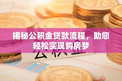 肥城揭秘公积金贷款流程，助您轻松实现购房梦