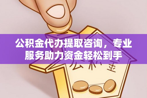 肥城公积金代办提取咨询，专业服务助力资金轻松到手