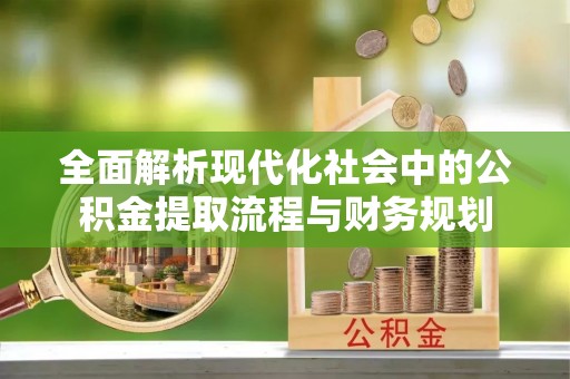 肥城全面解析现代化社会中的公积金提取流程与财务规划