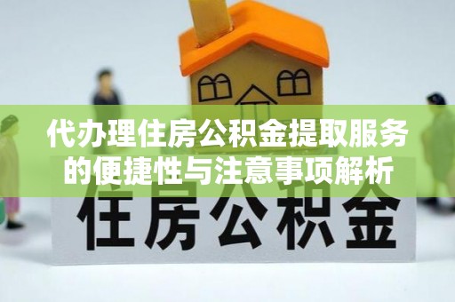 肥城代办理住房公积金提取服务的便捷性与注意事项解析