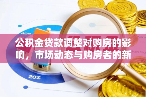 肥城公积金贷款调整对购房的影响，市场动态与购房者的新选择