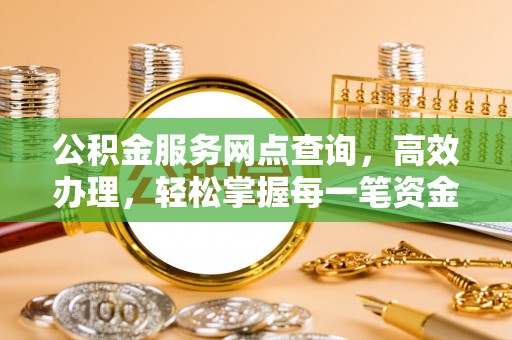 肥城公积金服务网点查询，高效办理，轻松掌握每一笔资金动态