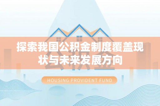 肥城探索我国公积金制度覆盖现状与未来发展方向