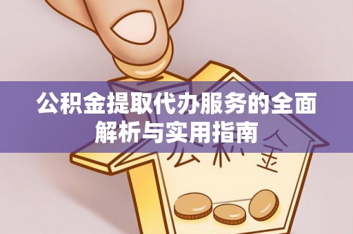 肥城公积金提取代办服务的全面解析与实用指南