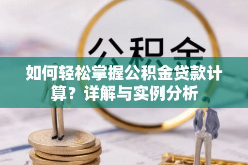 肥城如何轻松掌握公积金贷款计算？详解与实例分析