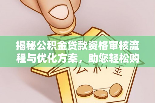 肥城揭秘公积金贷款资格审核流程与优化方案，助您轻松购房