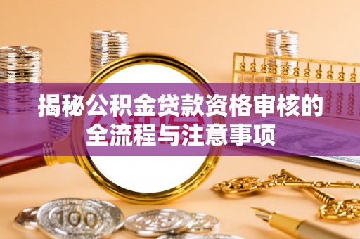 肥城揭秘公积金贷款资格审核的全流程与注意事项