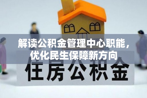 肥城解读公积金管理中心职能，优化民生保障新方向