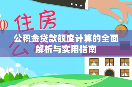 肥城公积金贷款额度计算的全面解析与实用指南