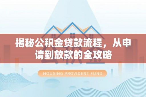 肥城揭秘公积金贷款流程，从申请到放款的全攻略