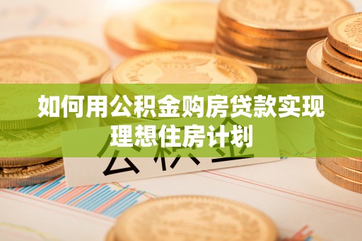 肥城如何用公积金购房贷款实现理想住房计划