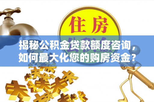 肥城揭秘公积金贷款额度咨询，如何最大化您的购房资金？