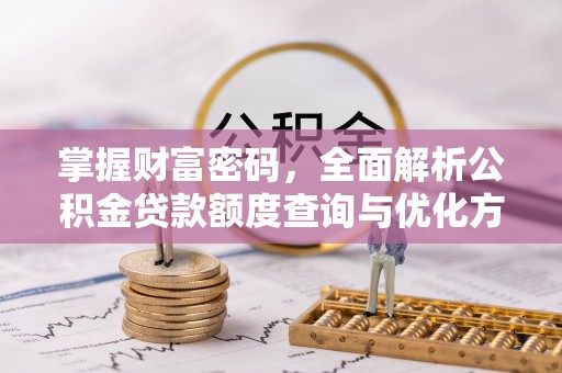 肥城掌握财富密码，全面解析公积金贷款额度查询与优化方案