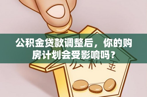 肥城公积金贷款调整后，你的购房计划会受影响吗？