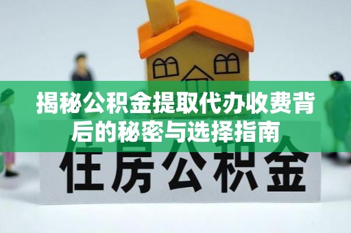 肥城揭秘公积金提取代办收费背后的秘密与选择指南