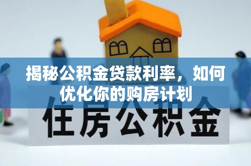 肥城揭秘公积金贷款利率，如何优化你的购房计划