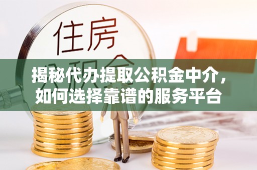 肥城揭秘代办提取公积金中介，如何选择靠谱的服务平台