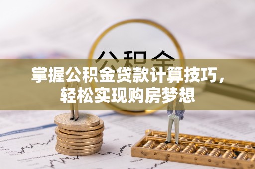 肥城掌握公积金贷款计算技巧，轻松实现购房梦想