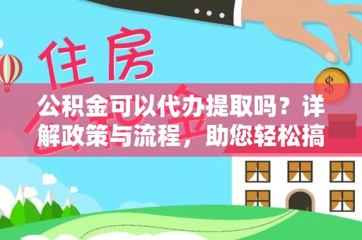 肥城公积金可以代办提取吗？详解政策与流程，助您轻松搞定！