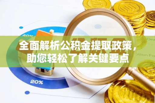 肥城全面解析公积金提取政策，助您轻松了解关键要点