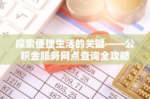 肥城探索便捷生活的关键——公积金服务网点查询全攻略