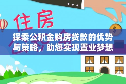 肥城探索公积金购房贷款的优势与策略，助您实现置业梦想