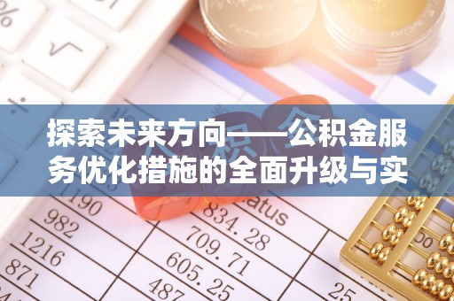 肥城探索未来方向——公积金服务优化措施的全面升级与实践